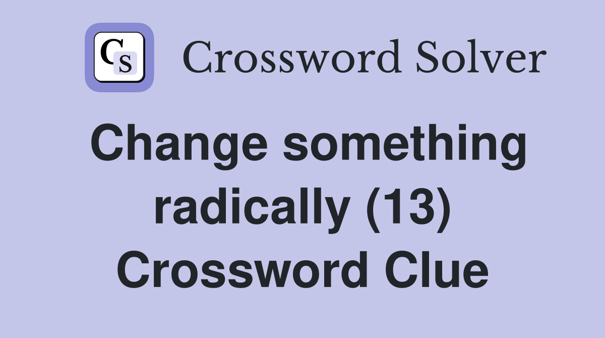 Change something radically (13) Crossword Clue