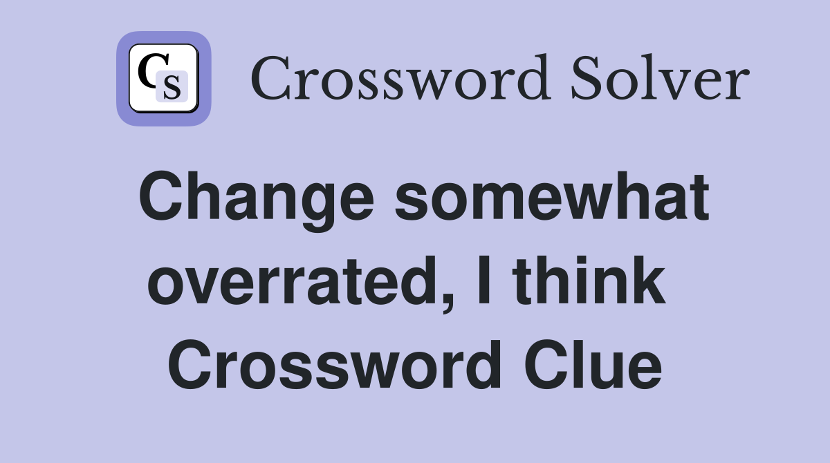 Change somewhat overrated, I think  Crossword Clue