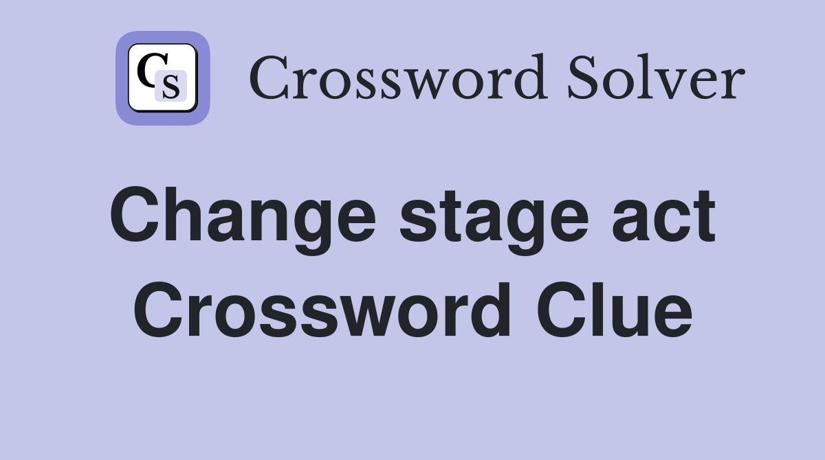 Change stage act  Crossword Clue