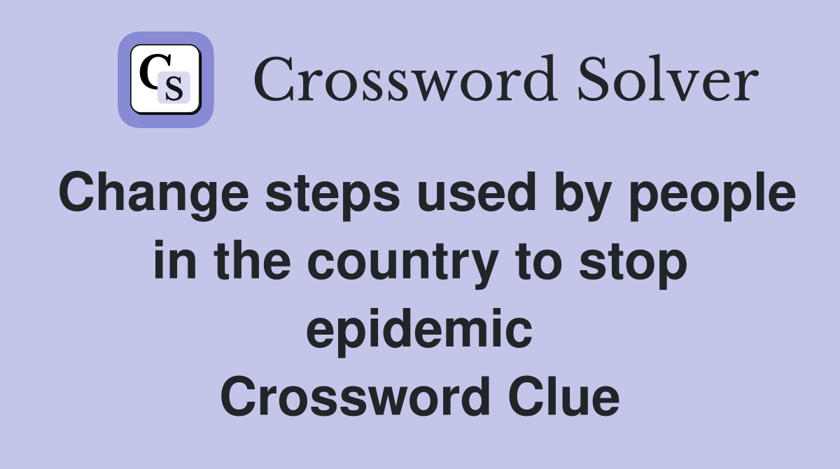 Change steps used by people in the country to stop epidemic Crossword Clue