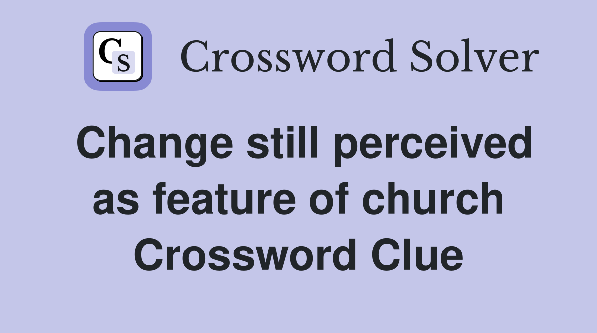 Change still perceived as feature of church Crossword Clue