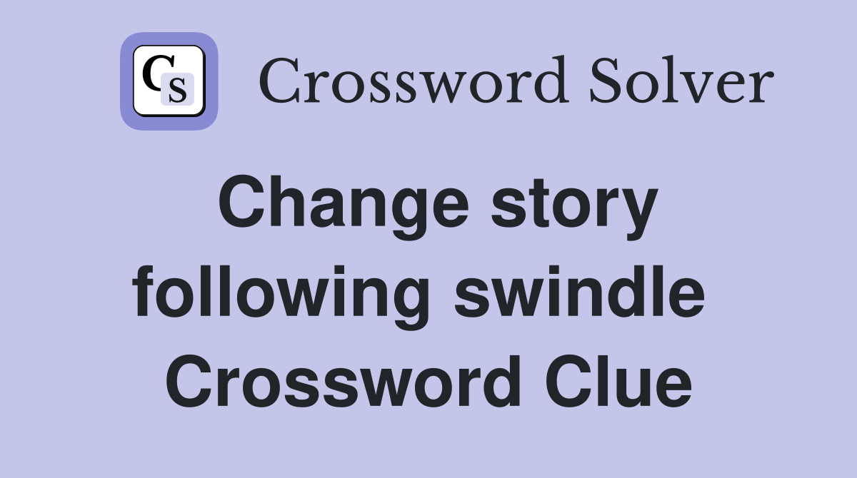 Change story following swindle  Crossword Clue