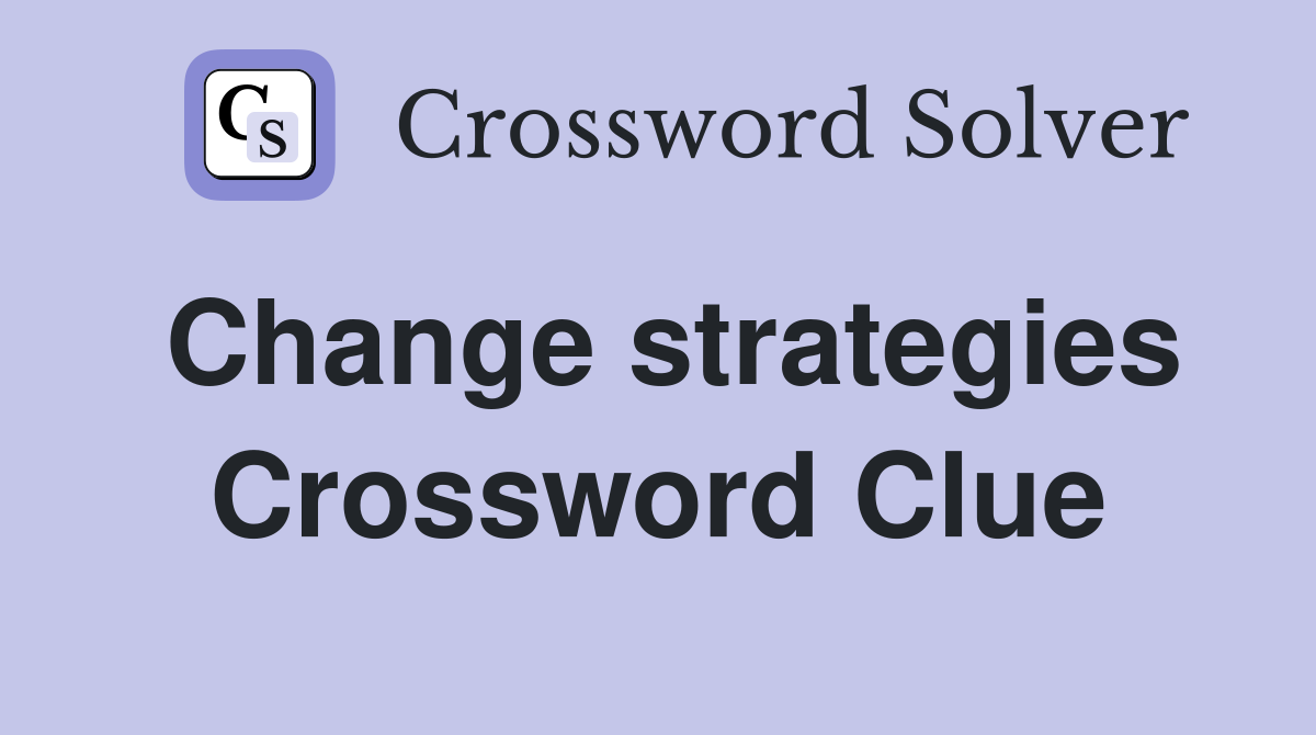 Change strategies Crossword Clue