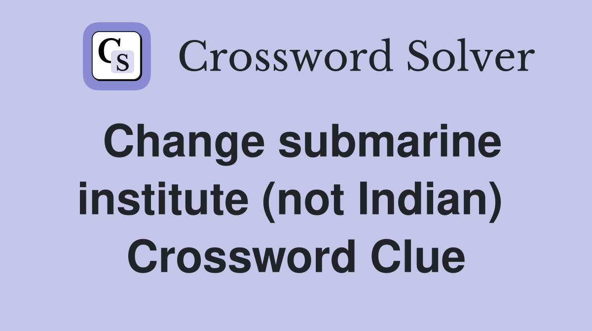 Change submarine institute (not Indian)  Crossword Clue