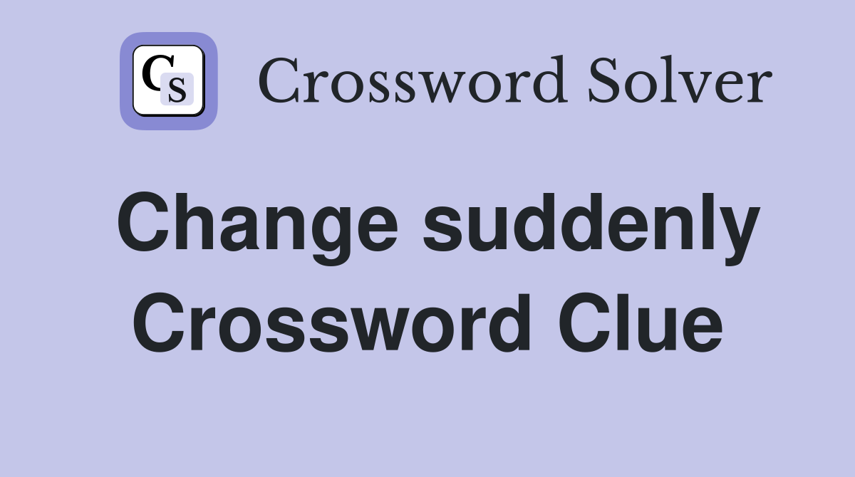 Change suddenly Crossword Clue