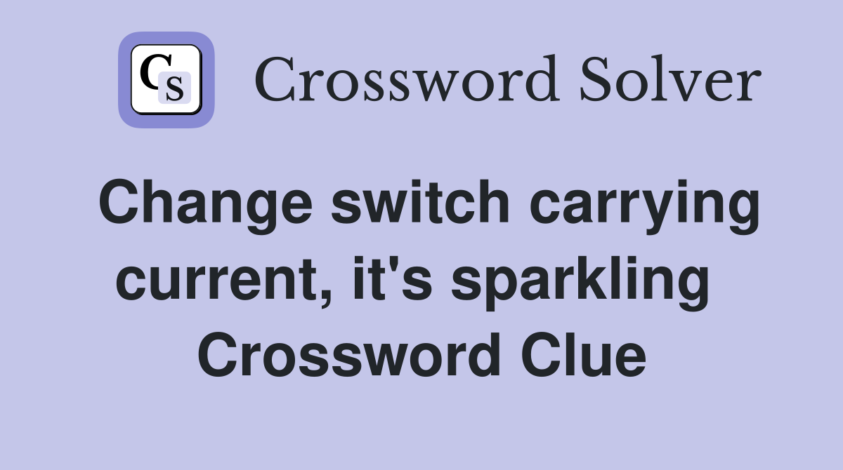 Change switch carrying current, it's sparkling  Crossword Clue