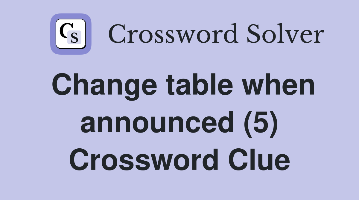 Change table when announced (5) Crossword Clue