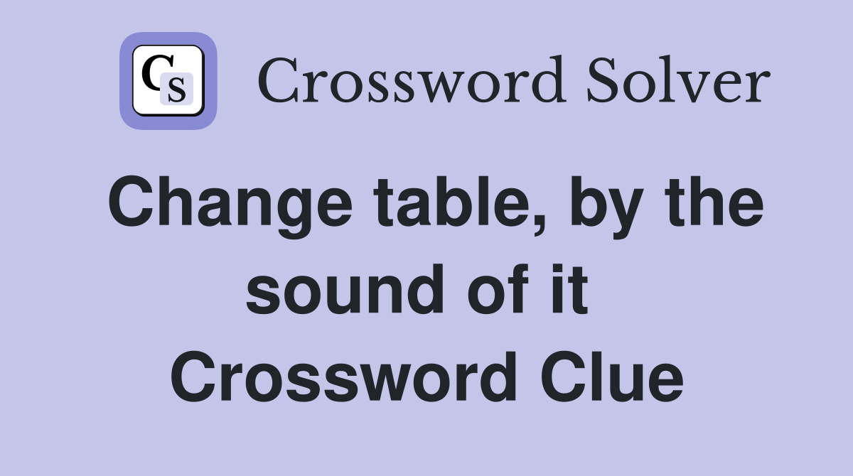 Change table, by the sound of it  Crossword Clue