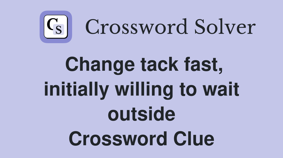 Change tack fast, initially willing to wait outside Crossword Clue