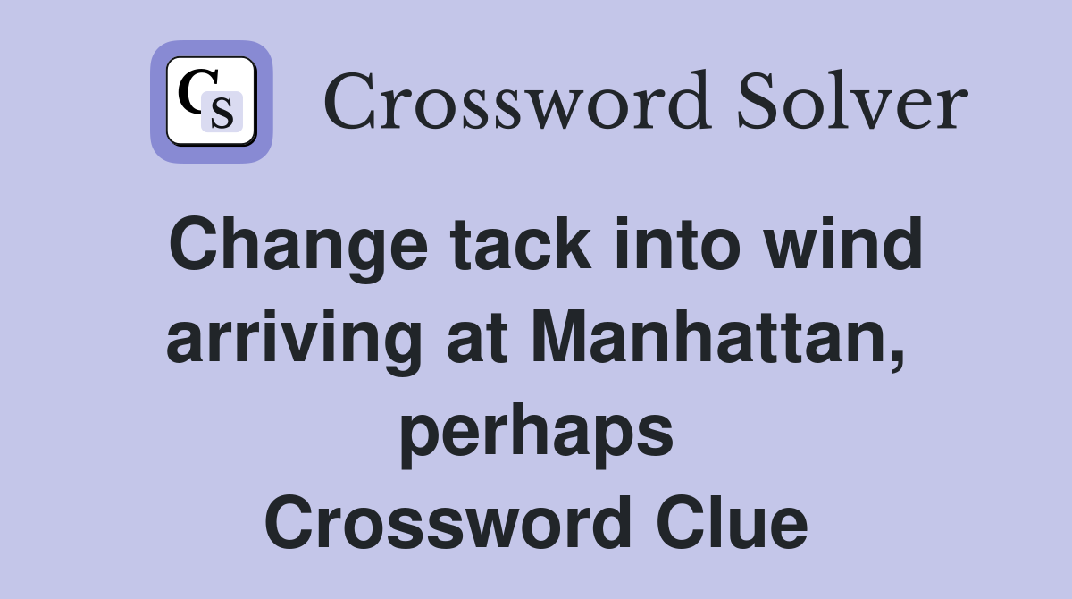Change tack into wind arriving at Manhattan, perhaps Crossword Clue