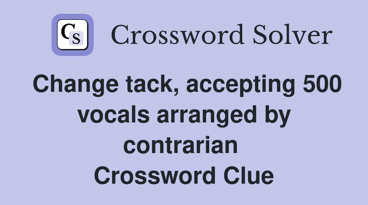 Change tack, accepting 500 vocals arranged by contrarian  Crossword Clue