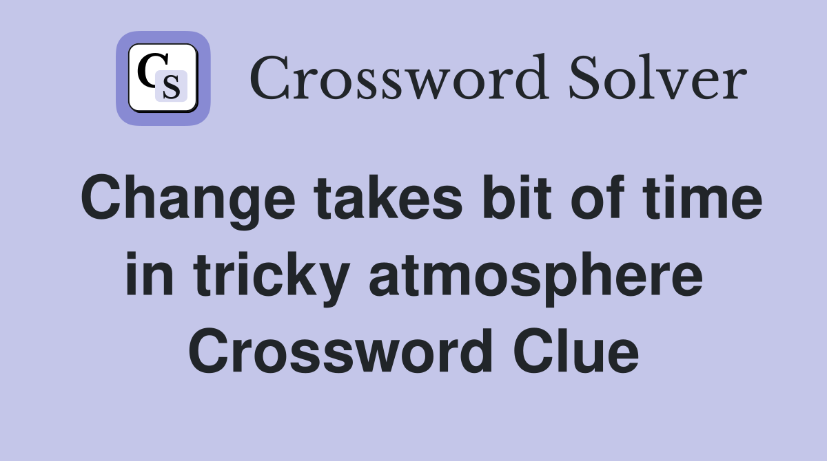 Change takes bit of time in tricky atmosphere Crossword Clue
