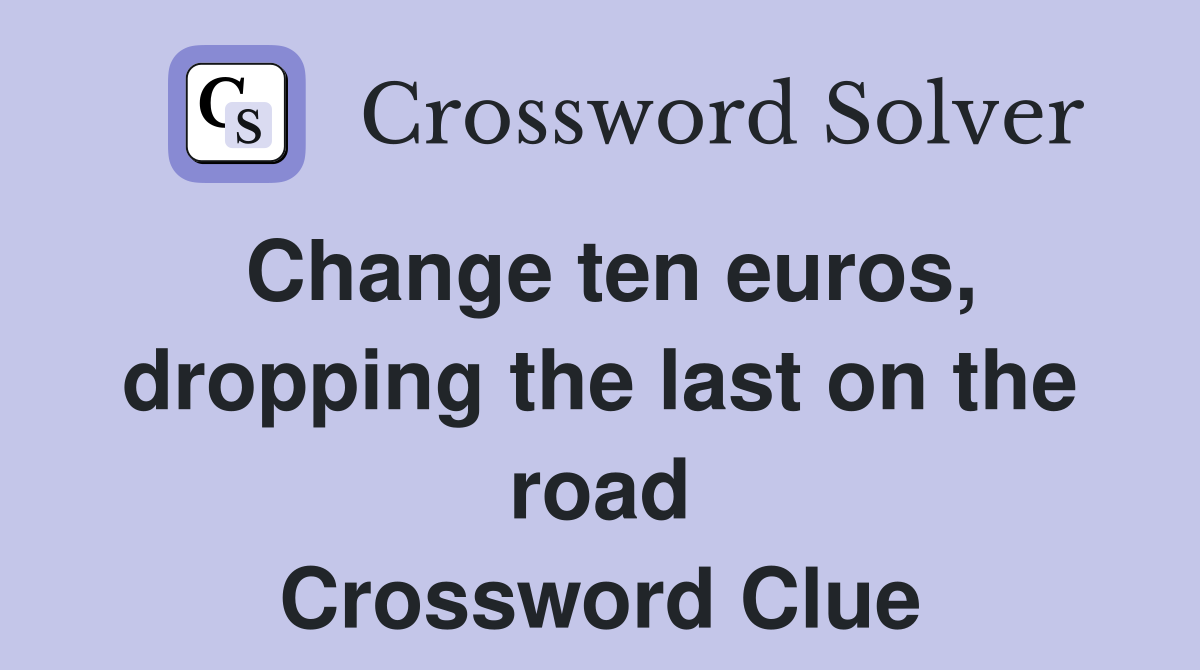 Change ten euros, dropping the last on the road Crossword Clue