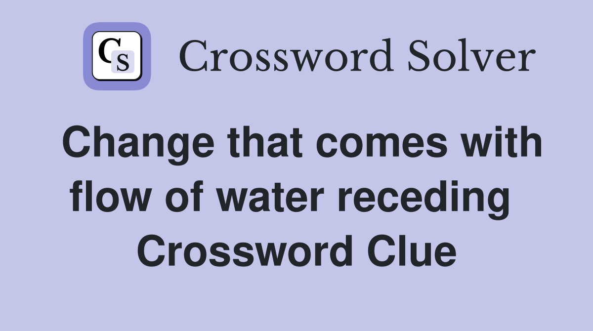 Change that comes with flow of water receding  Crossword Clue
