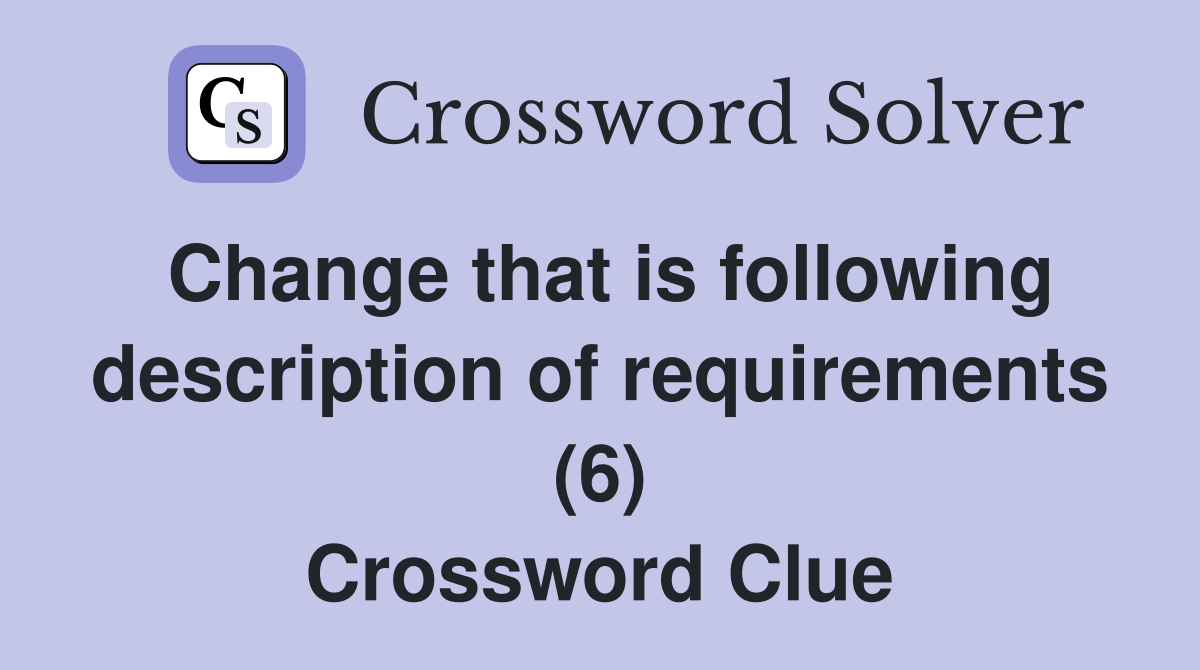 Change that is following description of requirements (6) Crossword Clue
