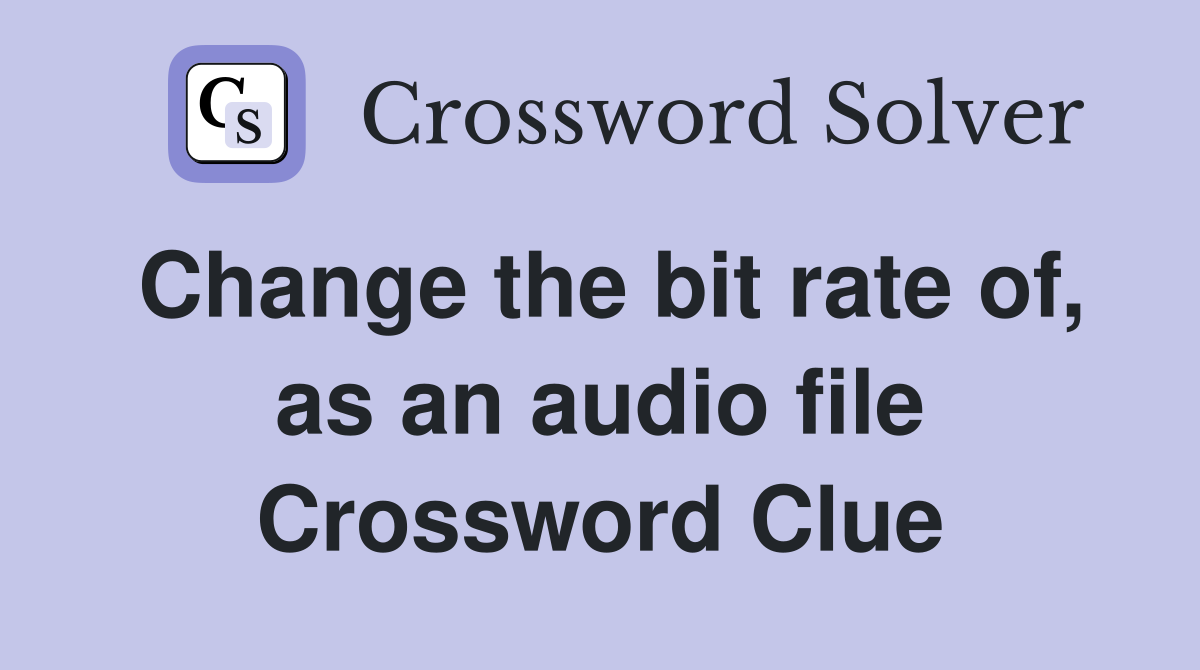 Change the bit rate of, as an audio file Crossword Clue