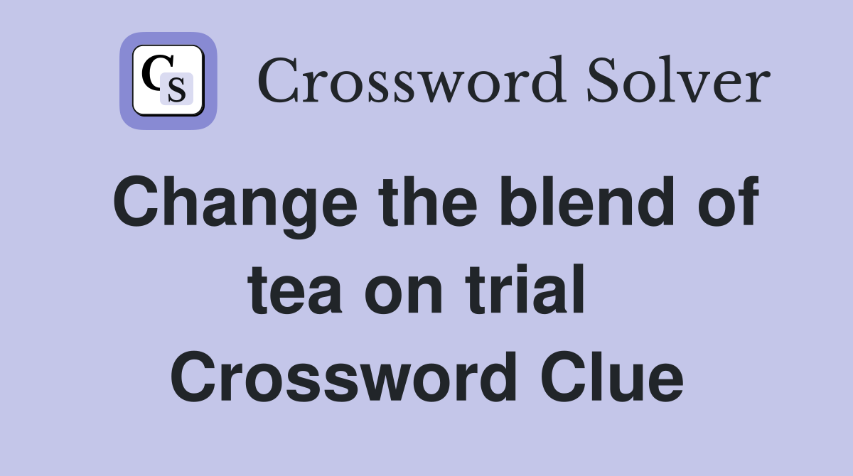 Change the blend of tea on trial  Crossword Clue