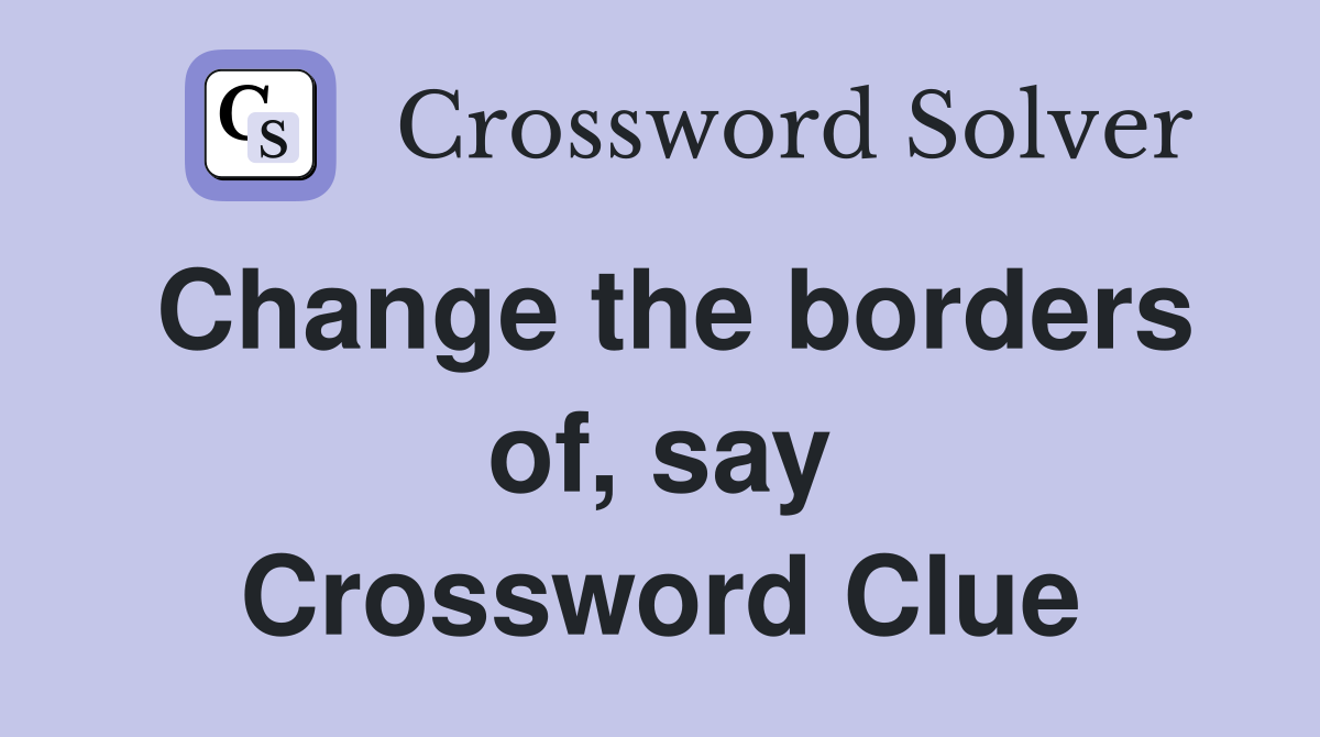 Change the borders of, say Crossword Clue