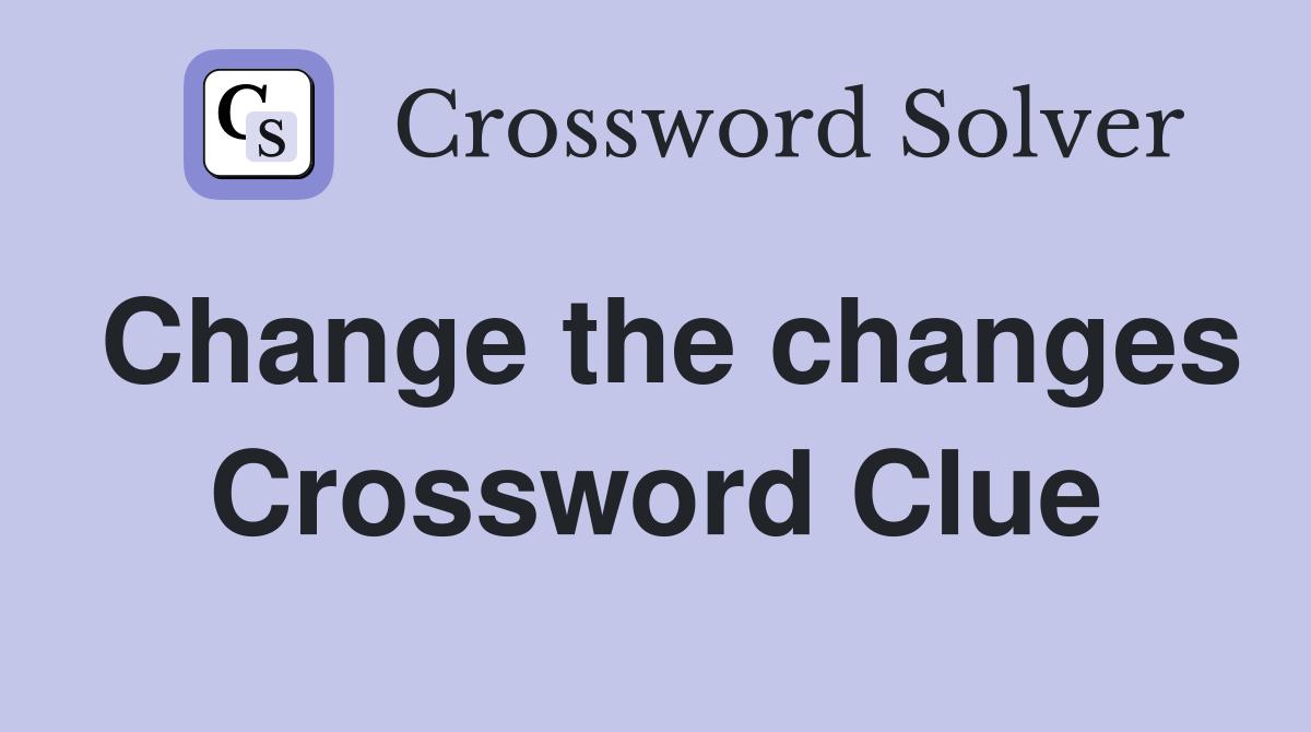Change the changes Crossword Clue