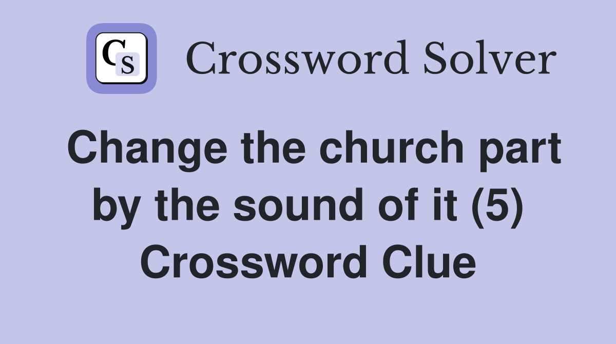 Change the church part by the sound of it (5) Crossword Clue