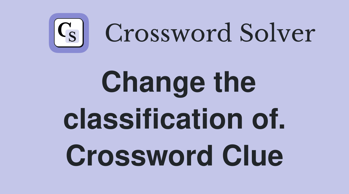 Change the classification of. Crossword Clue