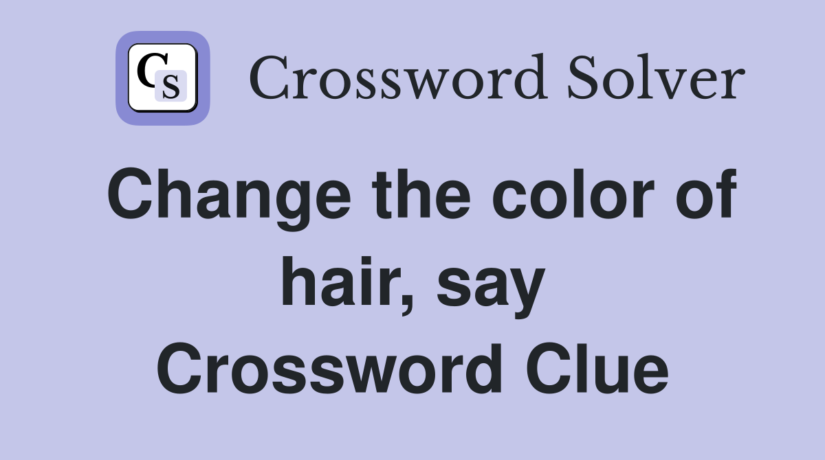 Change the color of hair, say Crossword Clue