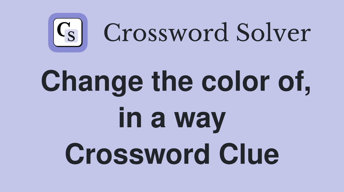 Change the color of, in a way Crossword Clue