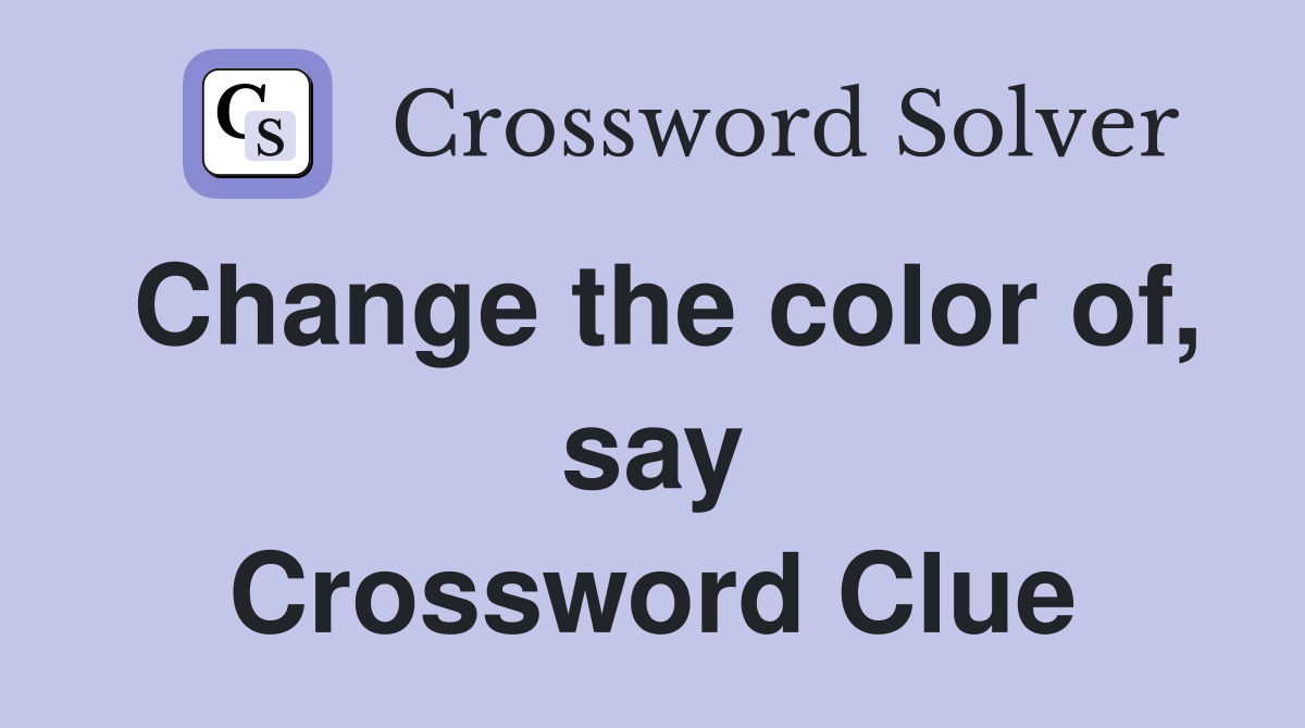 Change the color of, say Crossword Clue
