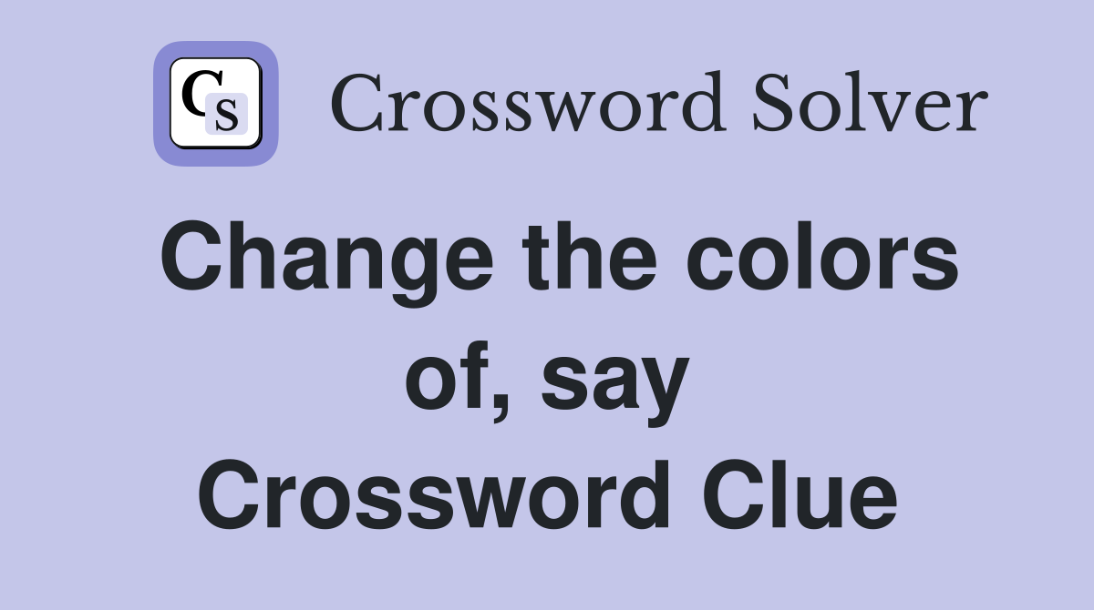 Change the colors of, say Crossword Clue