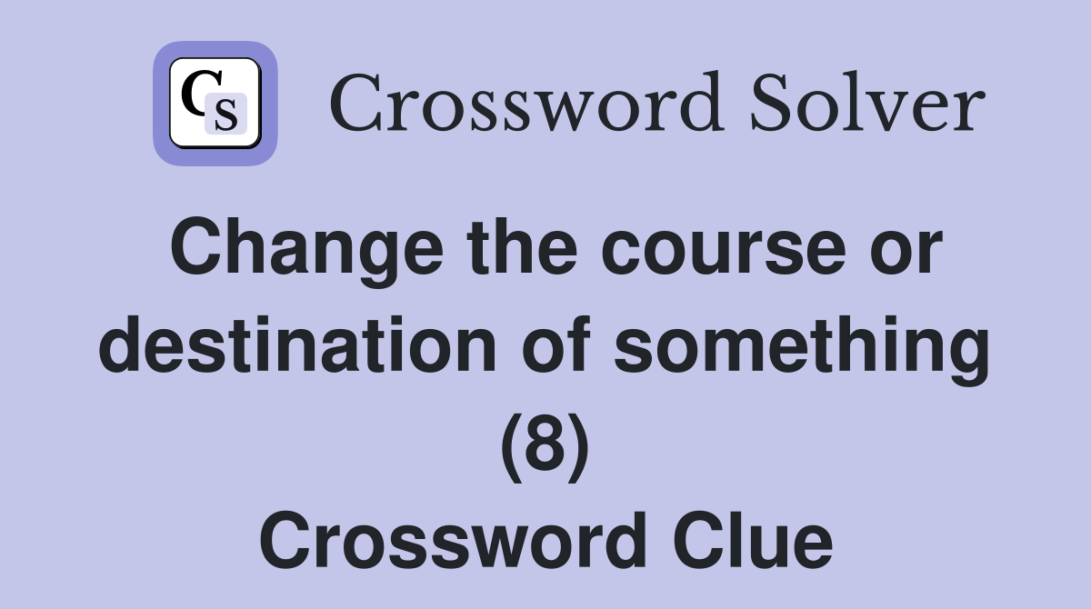 Change the course or destination of something (8) Crossword Clue