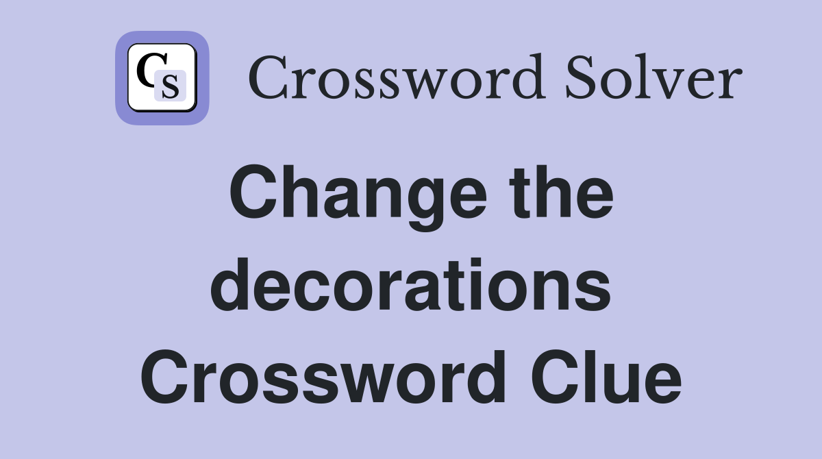 Change the decorations Crossword Clue