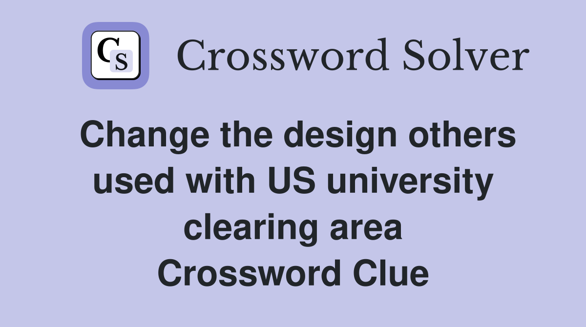 Change the design others used with US university clearing area Crossword Clue