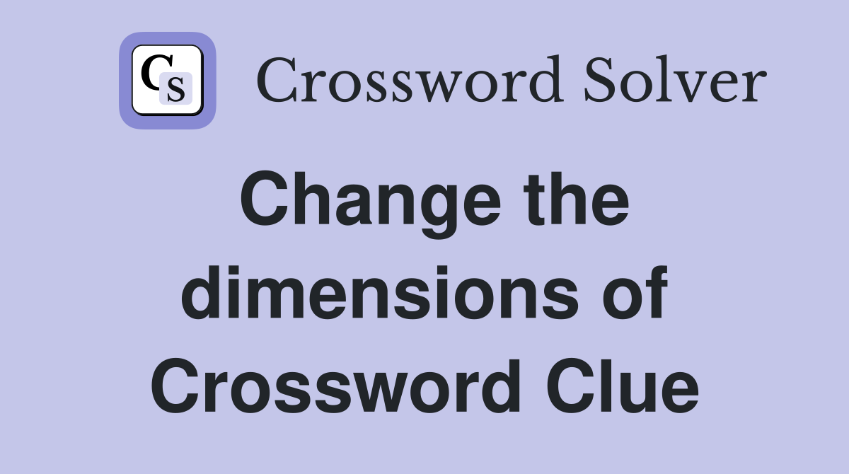 Change the dimensions of Crossword Clue