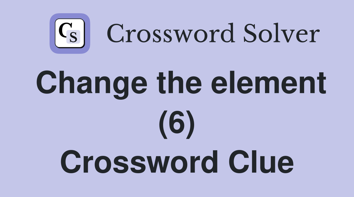 Change the element (6) Crossword Clue
