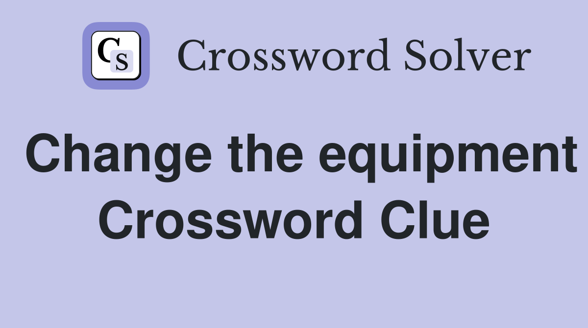 Change the equipment Crossword Clue