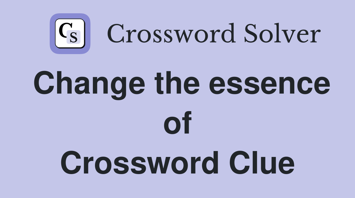 Change the essence of Crossword Clue