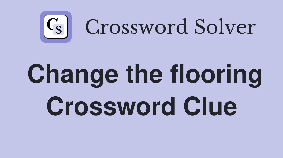 Change the flooring Crossword Clue