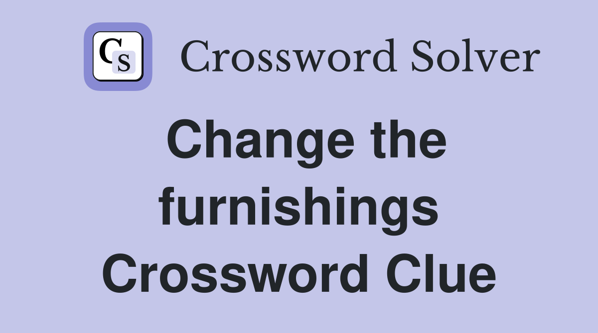 Change the furnishings Crossword Clue