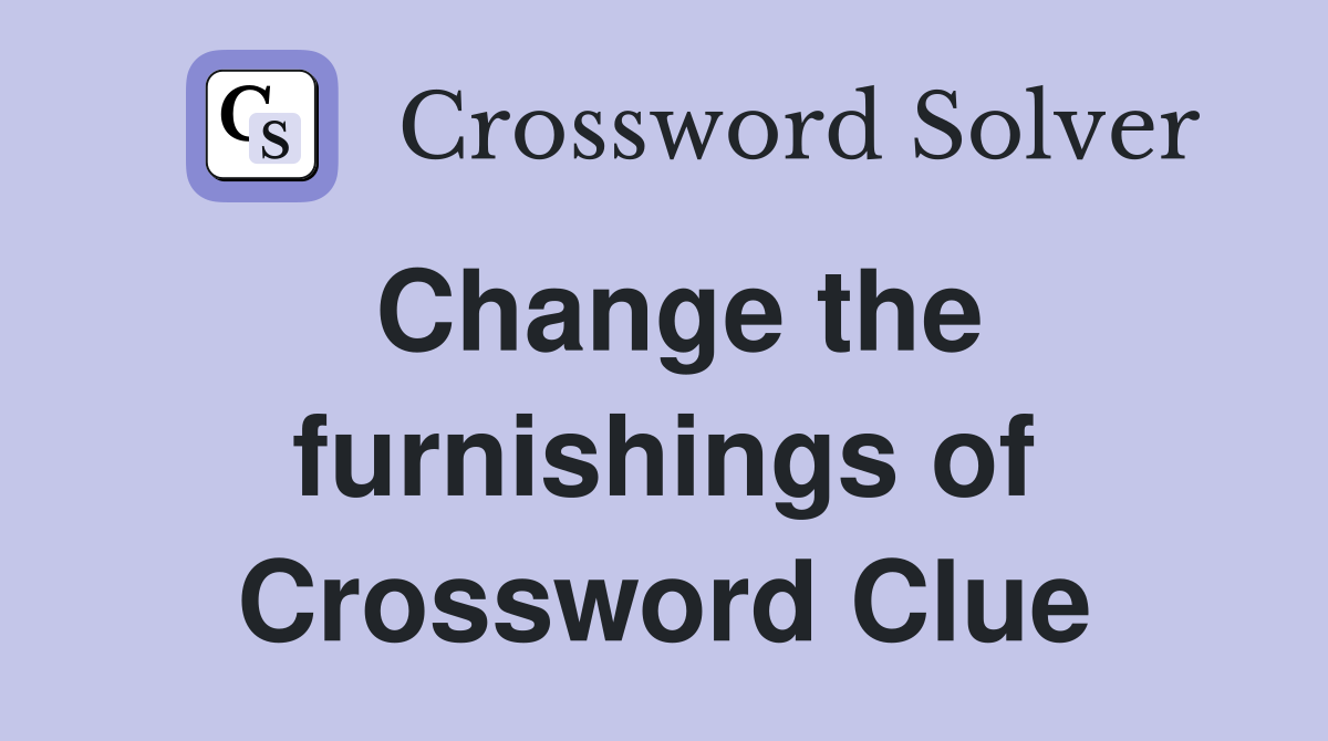 Change the furnishings of Crossword Clue