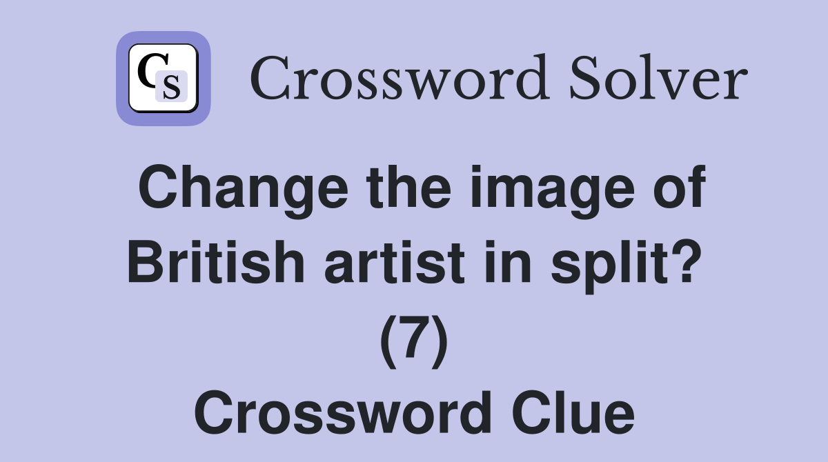 Change the image of British artist in split? (7) Crossword Clue