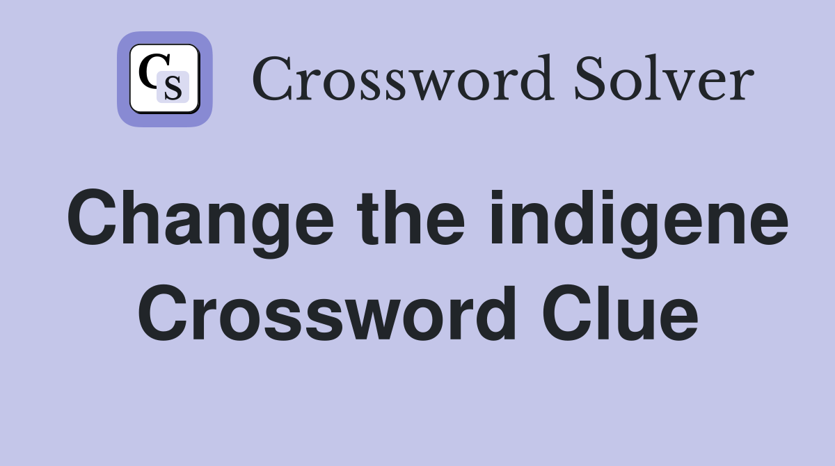 Change the indigene Crossword Clue