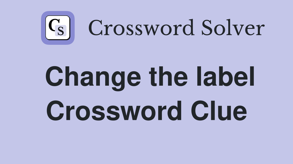 Change the label Crossword Clue