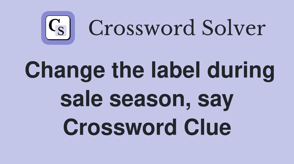 Change the label during sale season, say Crossword Clue