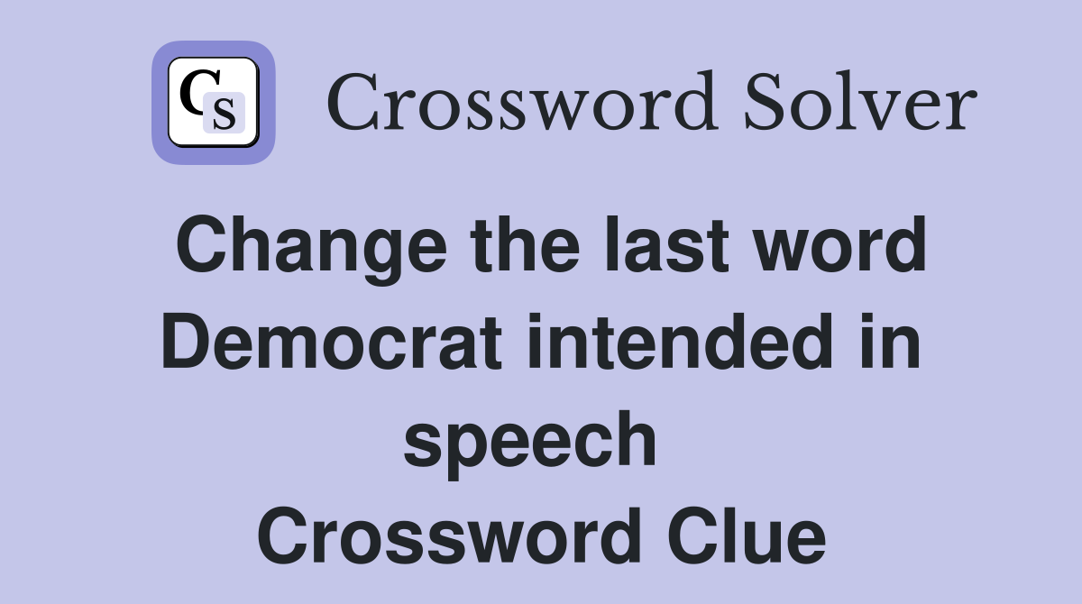 Change the last word Democrat intended in speech  Crossword Clue
