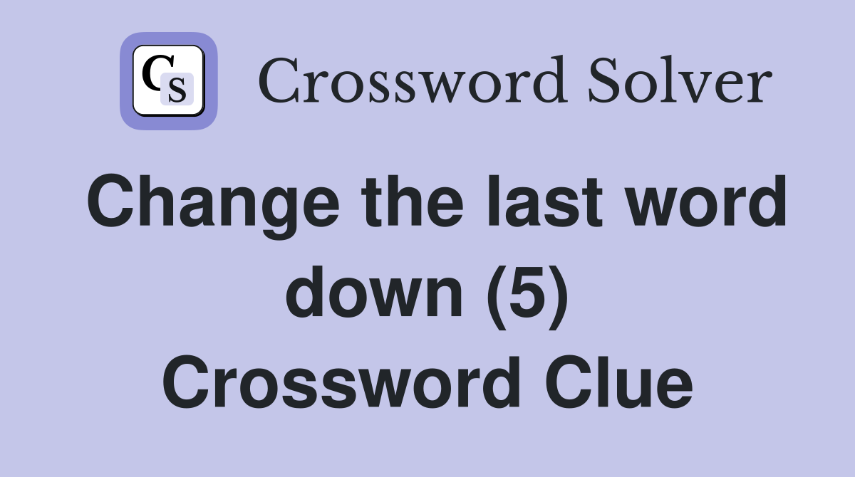 Change the last word down (5) Crossword Clue