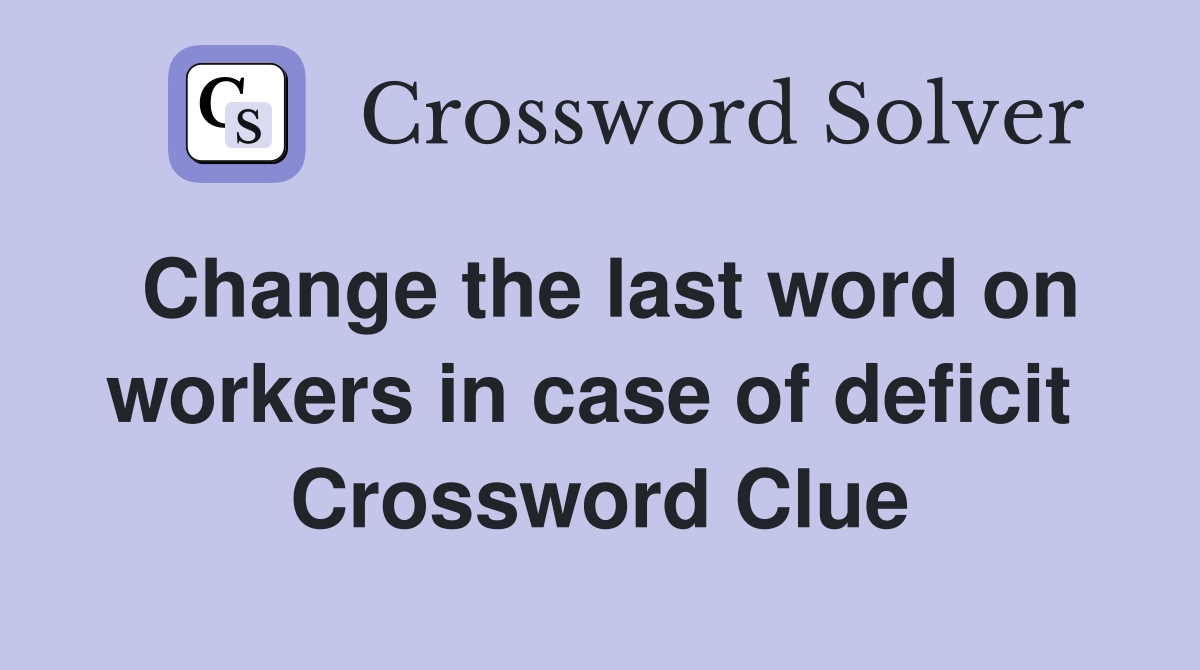 Change the last word on workers in case of deficit  Crossword Clue