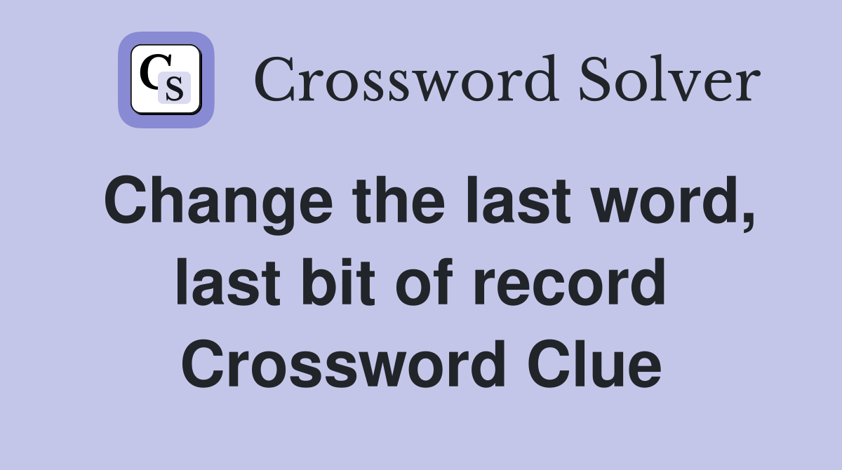 Change the last word, last bit of record Crossword Clue