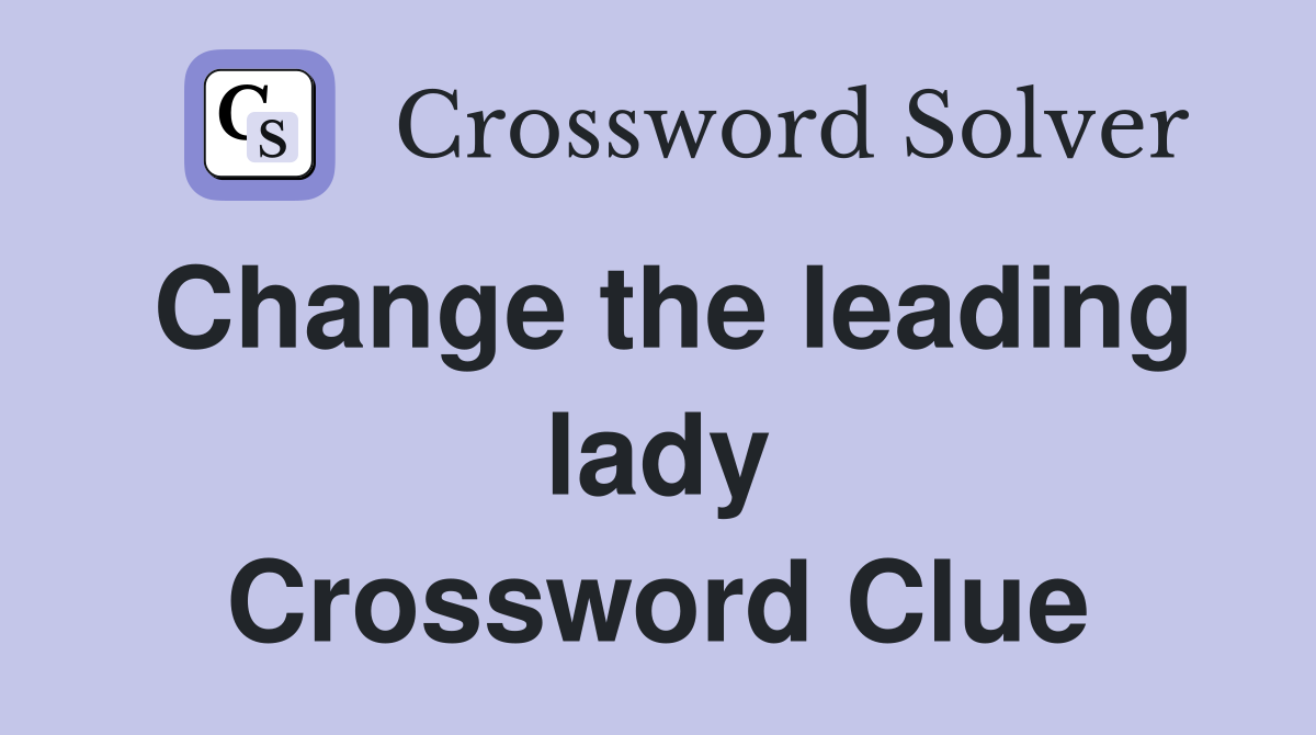 Change the leading lady Crossword Clue