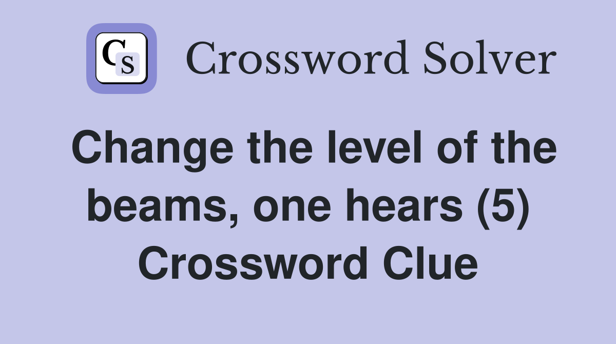 Change the level of the beams, one hears (5) Crossword Clue