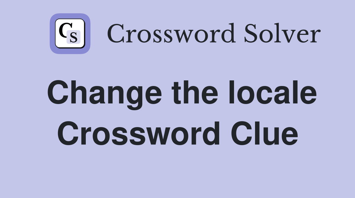 Change the locale Crossword Clue